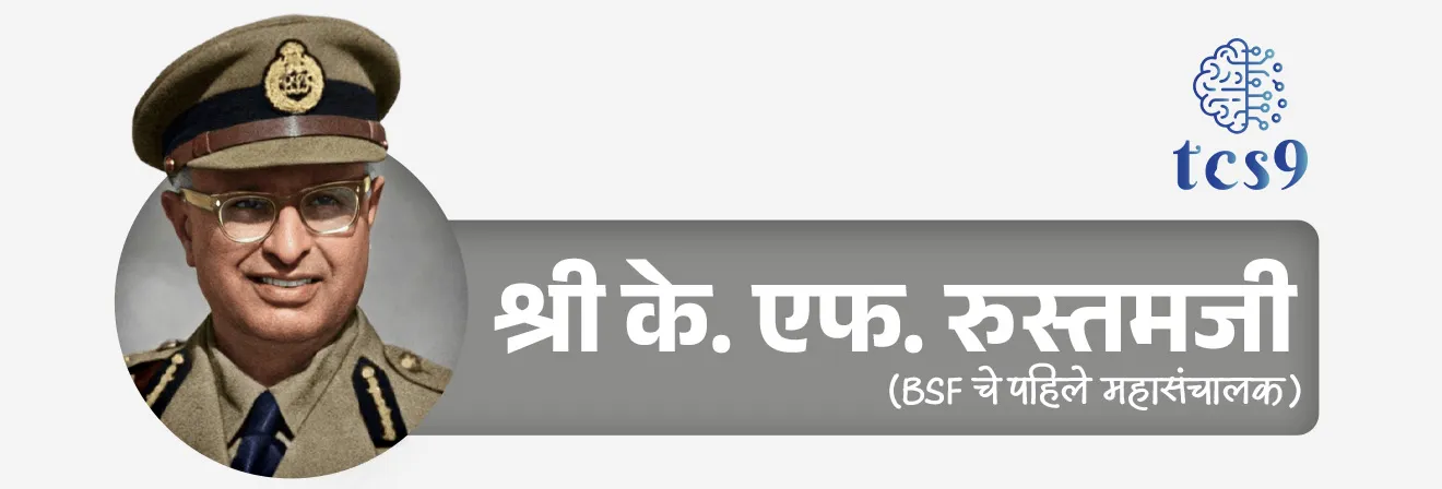 सीमा सुरक्षा दलाचे पहिले महासंचालक कोण आहेत ?
• श्री के. एफ. रुस्तमजी (Shri K F Rustamji), हे BSF चे पहिले महासंचालक होते.
• BSF च्या स्थापनेत त्यांनी महत्त्वाची भूमिका बजावली.
• यामुळे त्यांना BSF चे founding father म्हणून ही ओळखले जाते.