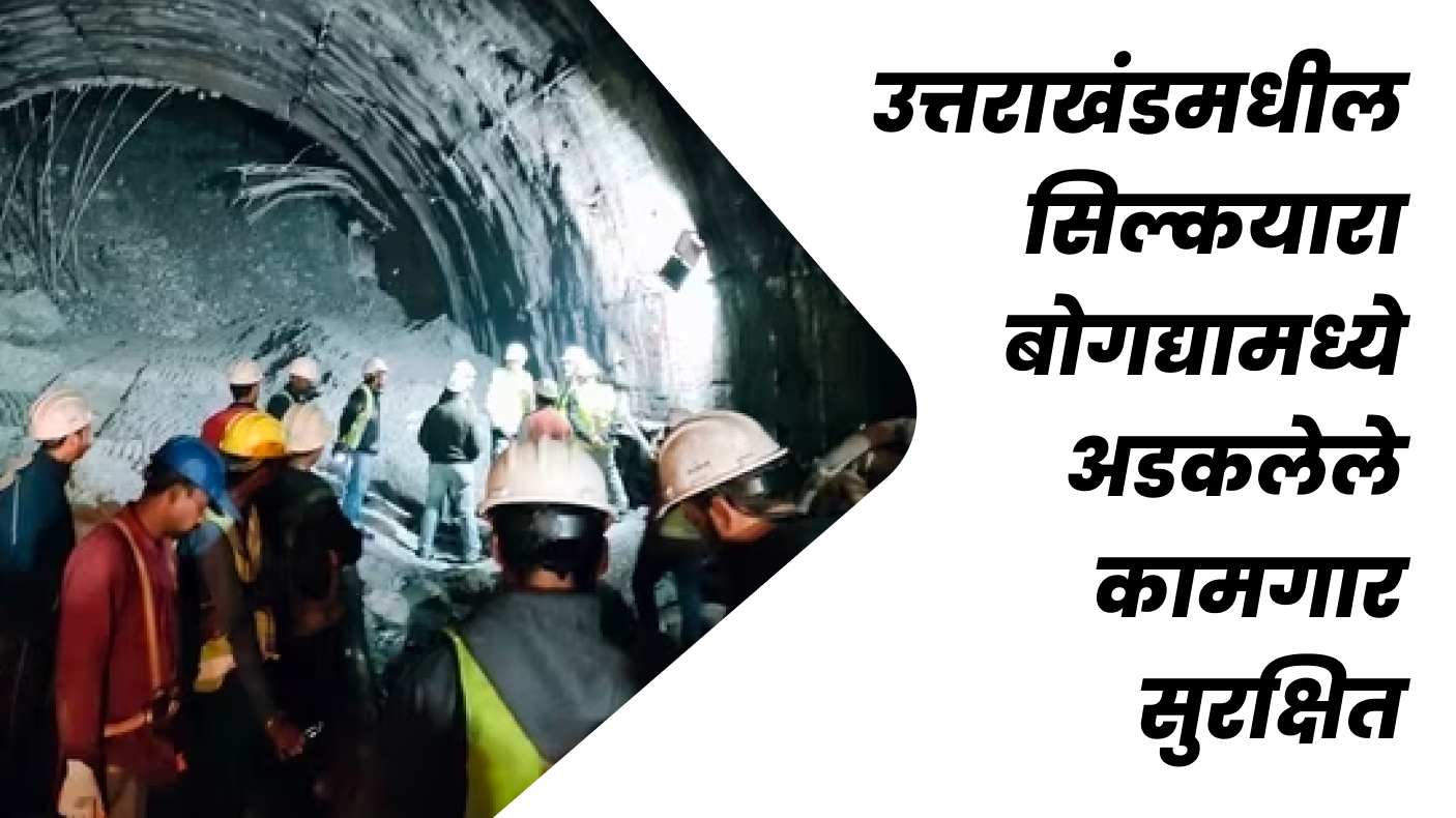 उत्तराखंडमधील सिल्कयारा बोगद्यामध्ये अडकलेले कामगार सुरक्षित